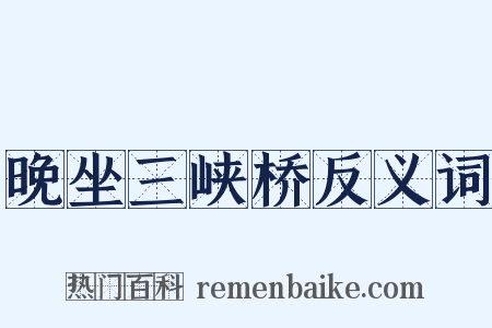 晚坐三峡桥反义词是什么意思的图片